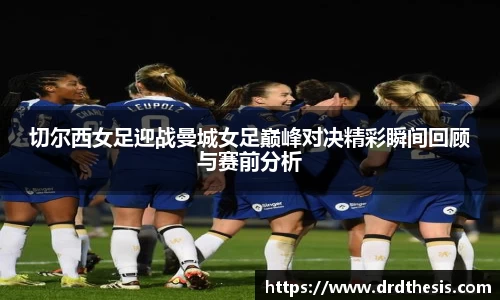 切尔西女足迎战曼城女足巅峰对决精彩瞬间回顾与赛前分析