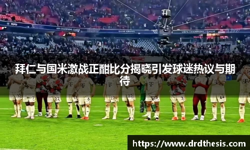 拜仁与国米激战正酣比分揭晓引发球迷热议与期待
