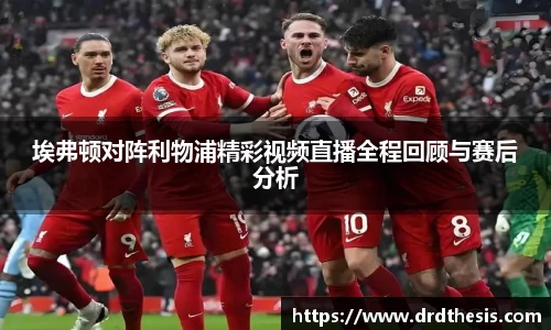 埃弗顿对阵利物浦精彩视频直播全程回顾与赛后分析